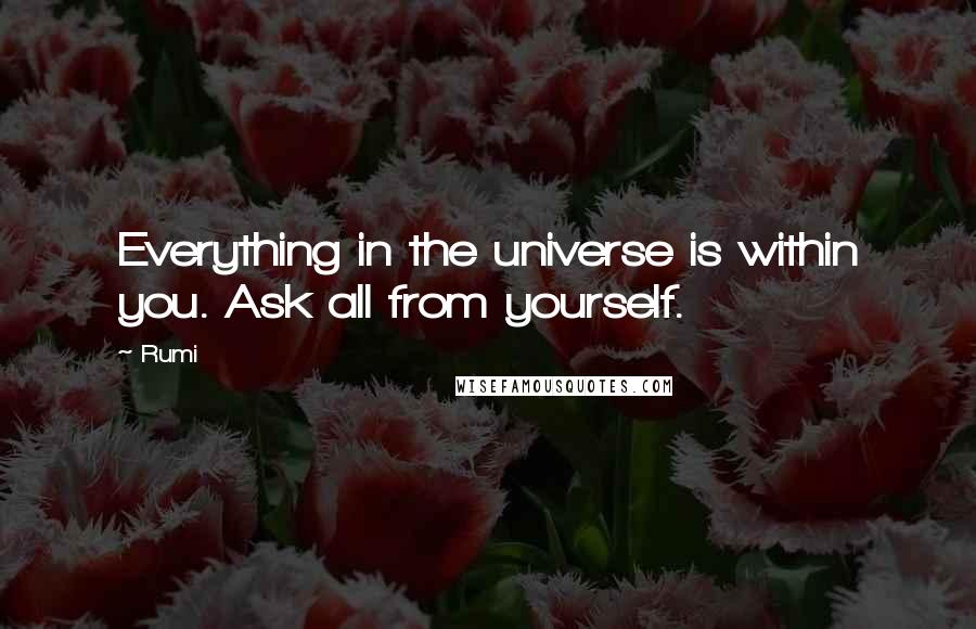 Rumi Quotes: Everything in the universe is within you. Ask all from yourself.