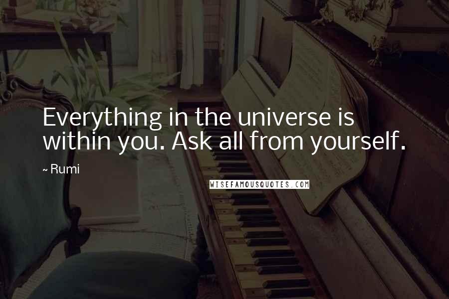 Rumi Quotes: Everything in the universe is within you. Ask all from yourself.