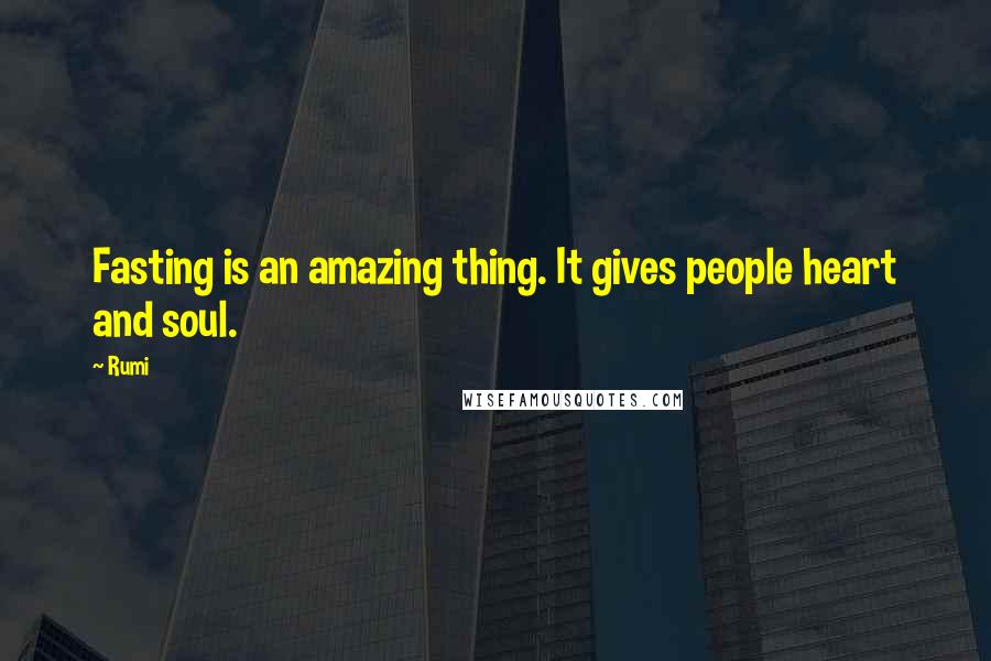 Rumi Quotes: Fasting is an amazing thing. It gives people heart and soul.