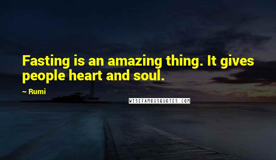 Rumi Quotes: Fasting is an amazing thing. It gives people heart and soul.