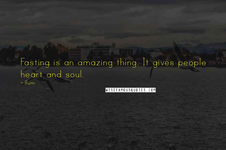 Rumi Quotes: Fasting is an amazing thing. It gives people heart and soul.