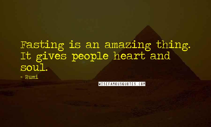 Rumi Quotes: Fasting is an amazing thing. It gives people heart and soul.