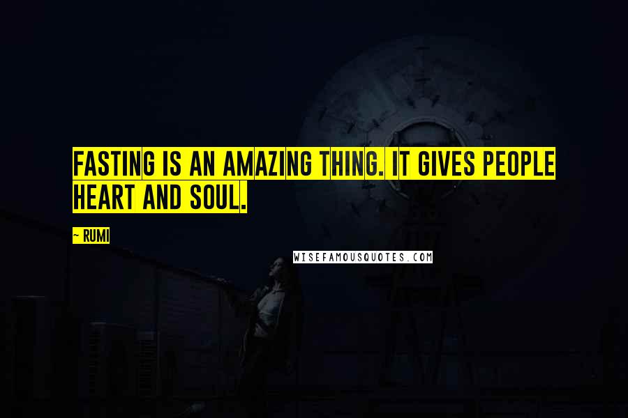 Rumi Quotes: Fasting is an amazing thing. It gives people heart and soul.