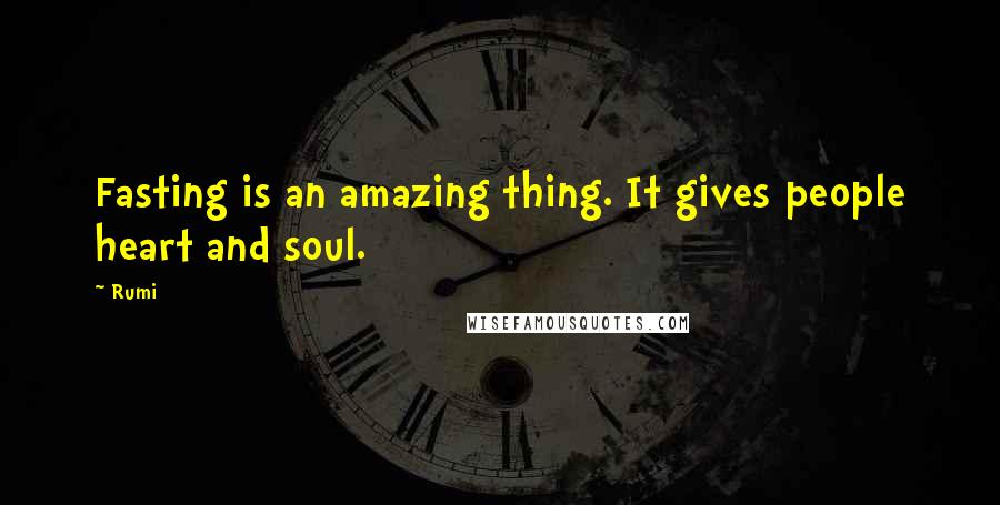 Rumi Quotes: Fasting is an amazing thing. It gives people heart and soul.