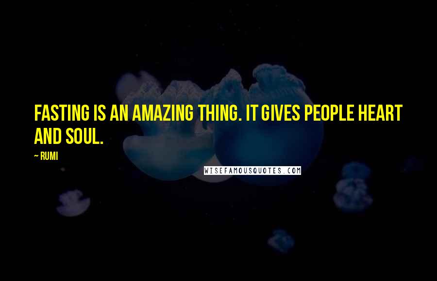 Rumi Quotes: Fasting is an amazing thing. It gives people heart and soul.