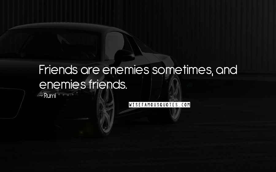 Rumi Quotes: Friends are enemies sometimes, and enemies friends.