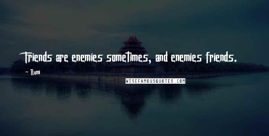 Rumi Quotes: Friends are enemies sometimes, and enemies friends.