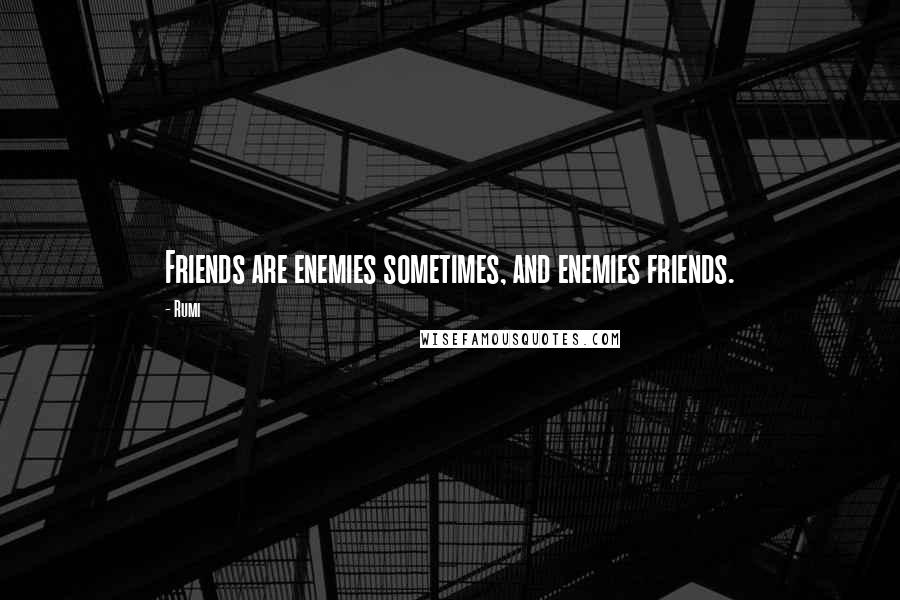 Rumi Quotes: Friends are enemies sometimes, and enemies friends.