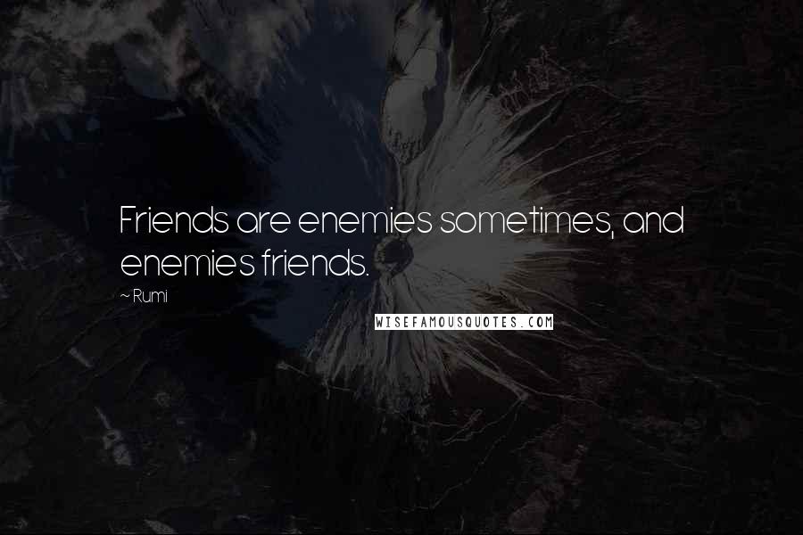 Rumi Quotes: Friends are enemies sometimes, and enemies friends.