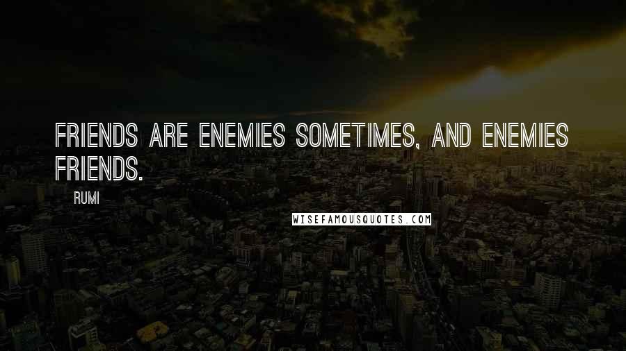 Rumi Quotes: Friends are enemies sometimes, and enemies friends.