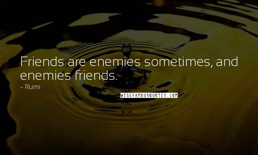 Rumi Quotes: Friends are enemies sometimes, and enemies friends.