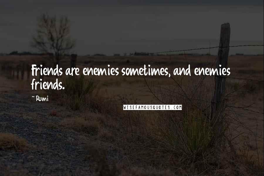 Rumi Quotes: Friends are enemies sometimes, and enemies friends.