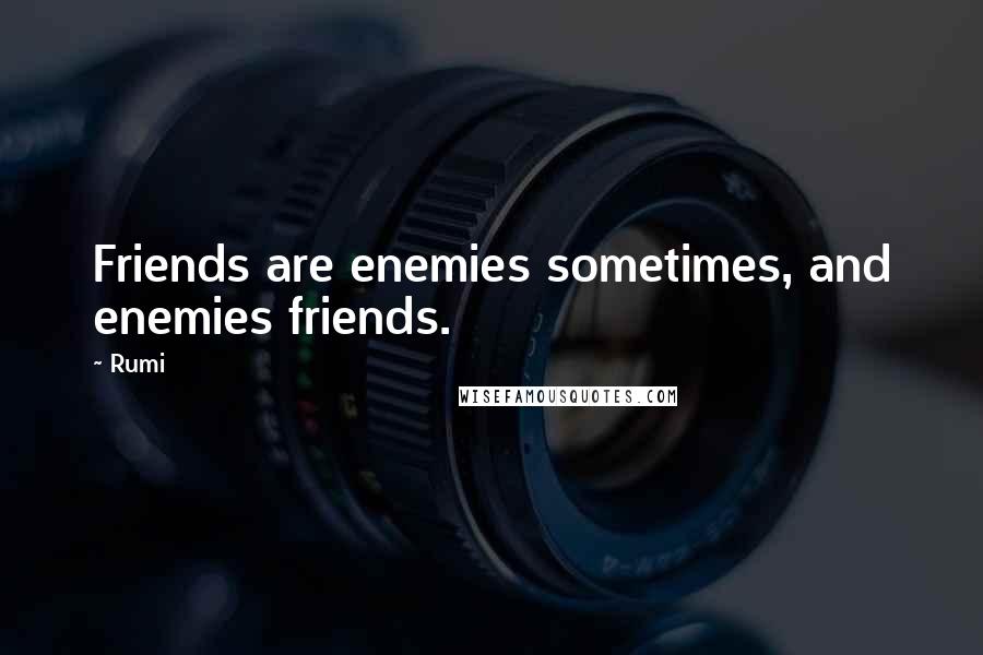 Rumi Quotes: Friends are enemies sometimes, and enemies friends.