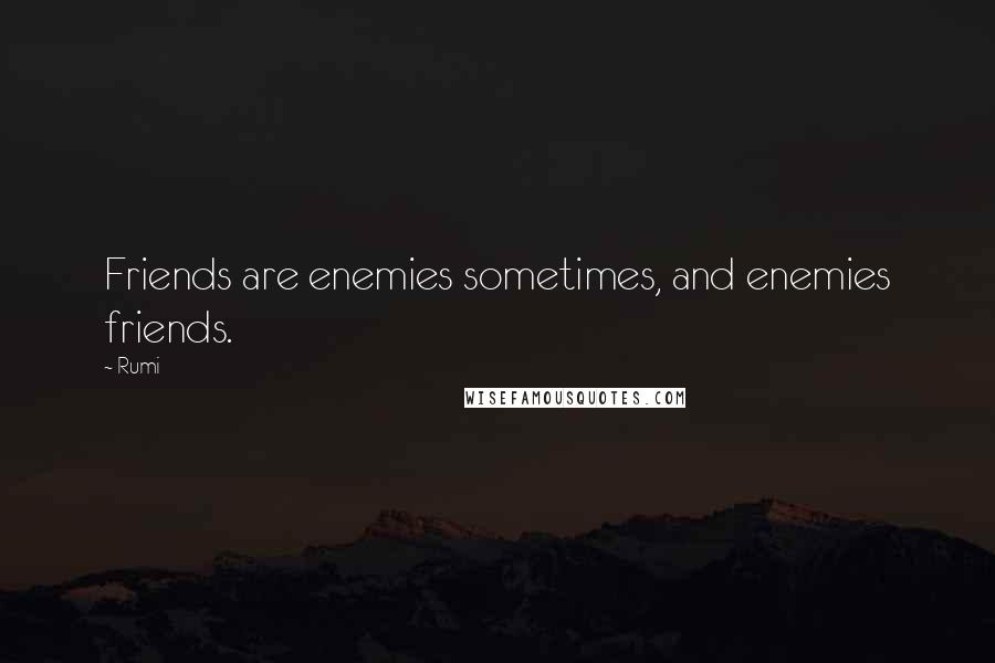 Rumi Quotes: Friends are enemies sometimes, and enemies friends.