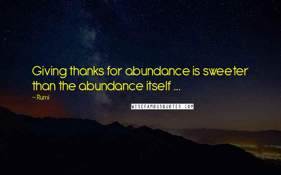 Rumi Quotes: Giving thanks for abundance is sweeter than the abundance itself ...