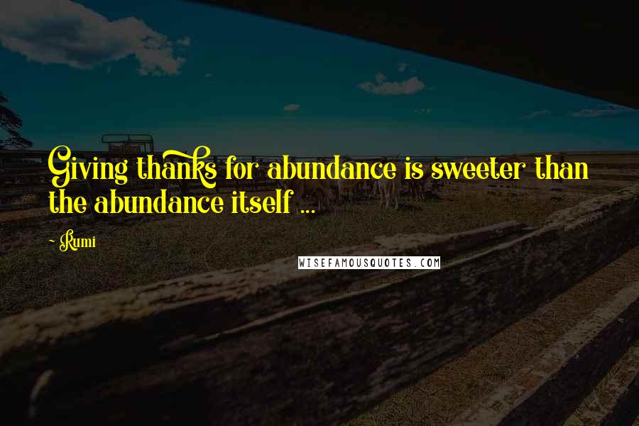 Rumi Quotes: Giving thanks for abundance is sweeter than the abundance itself ...