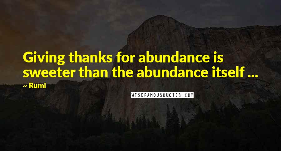 Rumi Quotes: Giving thanks for abundance is sweeter than the abundance itself ...