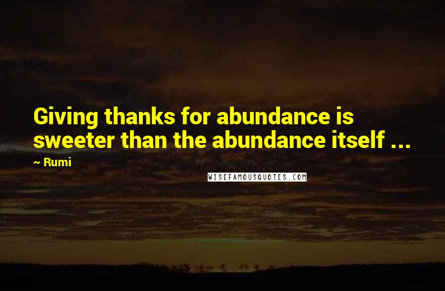 Rumi Quotes: Giving thanks for abundance is sweeter than the abundance itself ...