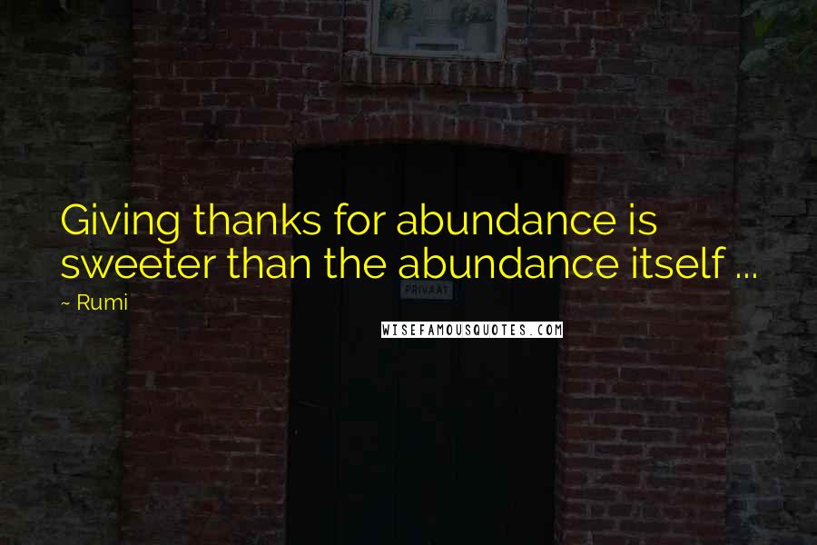 Rumi Quotes: Giving thanks for abundance is sweeter than the abundance itself ...