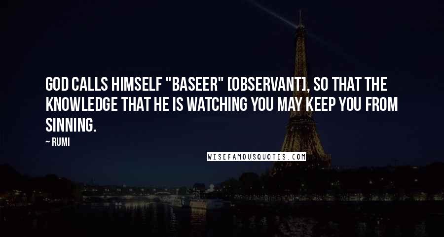 Rumi Quotes: God calls himself "Baseer" [Observant], so that the knowledge that He is watching you may keep you from sinning.