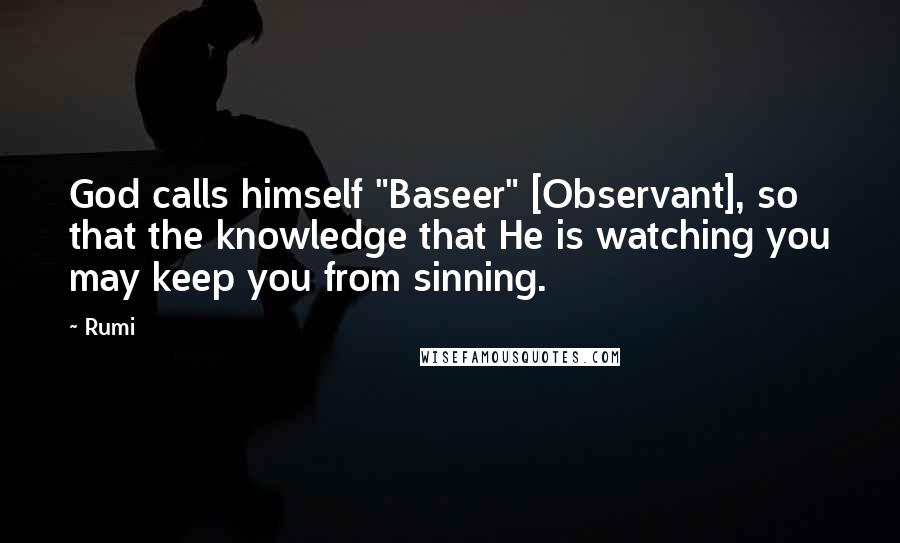 Rumi Quotes: God calls himself "Baseer" [Observant], so that the knowledge that He is watching you may keep you from sinning.