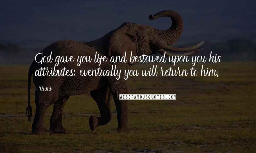 Rumi Quotes: God gave you life and bestowed upon you his attributes; eventually you will return to him.
