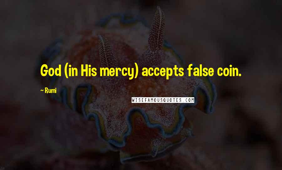 Rumi Quotes: God (in His mercy) accepts false coin.