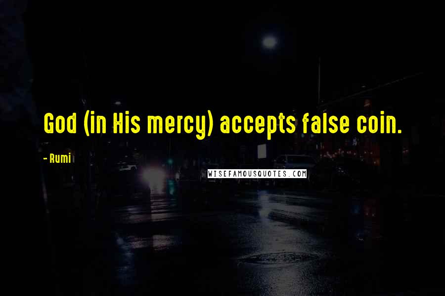 Rumi Quotes: God (in His mercy) accepts false coin.