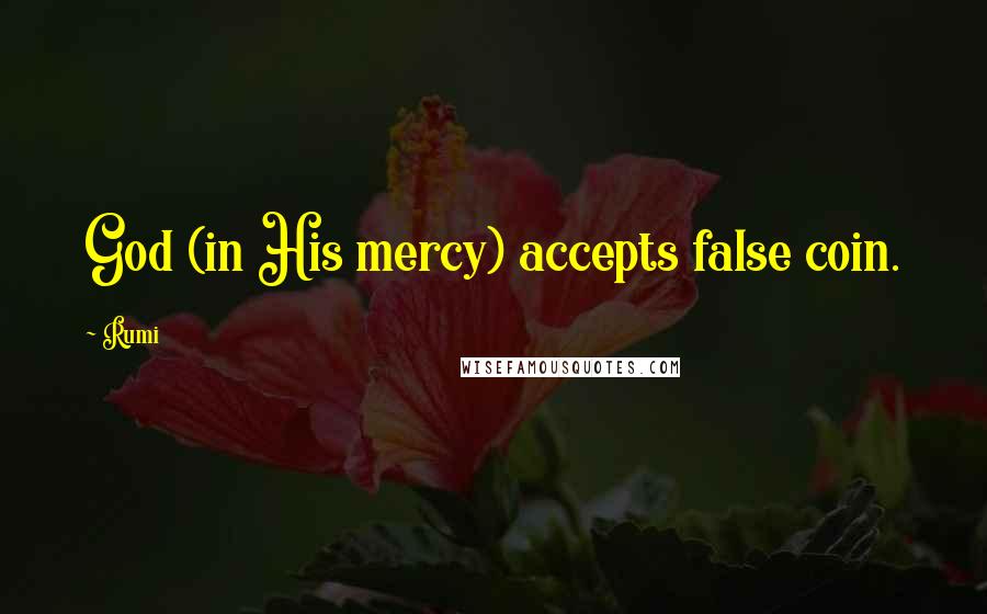 Rumi Quotes: God (in His mercy) accepts false coin.