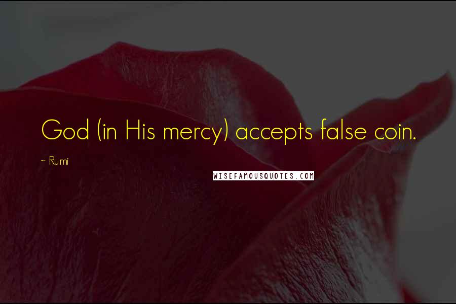 Rumi Quotes: God (in His mercy) accepts false coin.