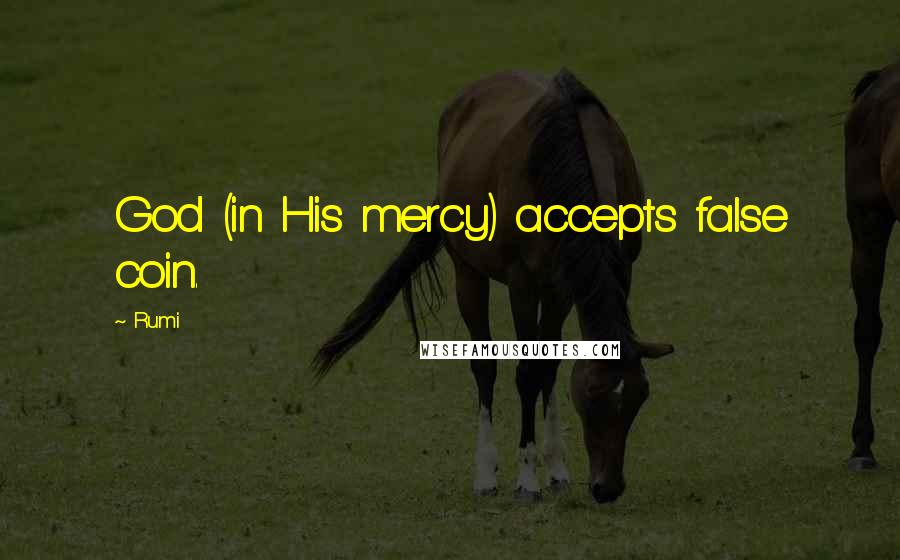 Rumi Quotes: God (in His mercy) accepts false coin.