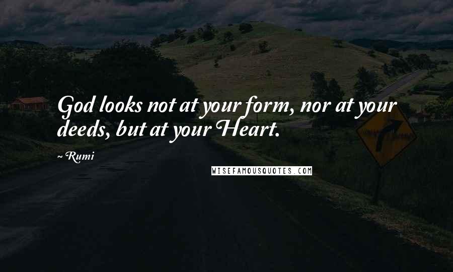 Rumi Quotes: God looks not at your form, nor at your deeds, but at your Heart.