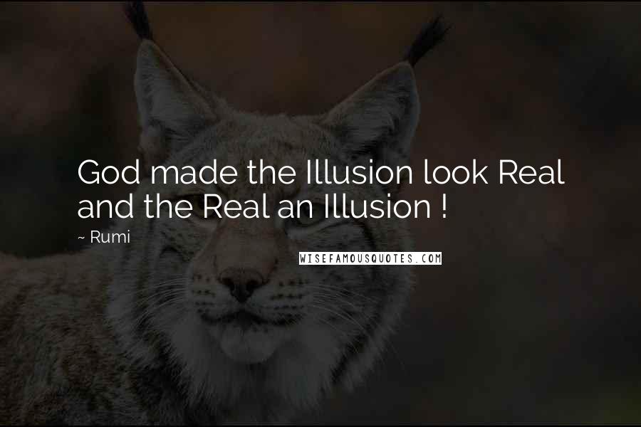 Rumi Quotes: God made the Illusion look Real and the Real an Illusion !