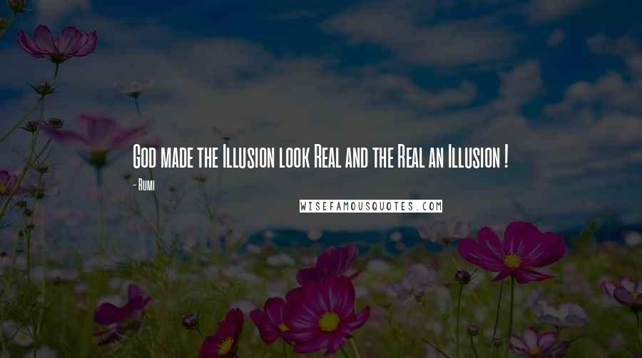 Rumi Quotes: God made the Illusion look Real and the Real an Illusion !