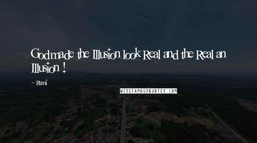 Rumi Quotes: God made the Illusion look Real and the Real an Illusion !