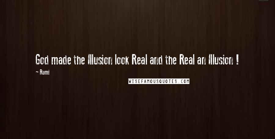 Rumi Quotes: God made the Illusion look Real and the Real an Illusion !