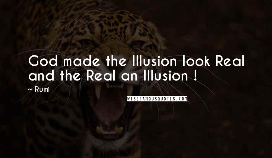 Rumi Quotes: God made the Illusion look Real and the Real an Illusion !