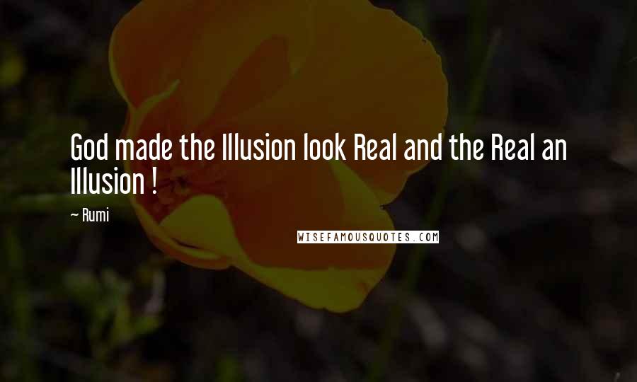 Rumi Quotes: God made the Illusion look Real and the Real an Illusion !