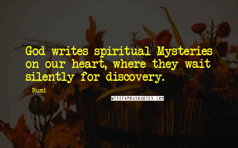 Rumi Quotes: God writes spiritual Mysteries on our heart, where they wait silently for discovery.