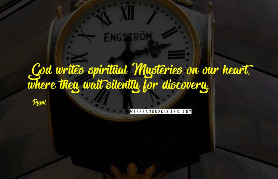 Rumi Quotes: God writes spiritual Mysteries on our heart, where they wait silently for discovery.