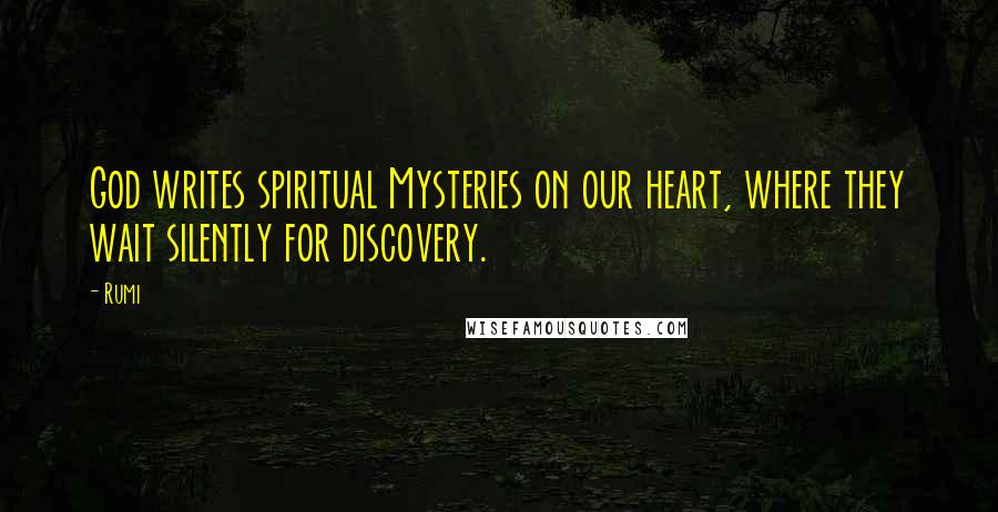 Rumi Quotes: God writes spiritual Mysteries on our heart, where they wait silently for discovery.