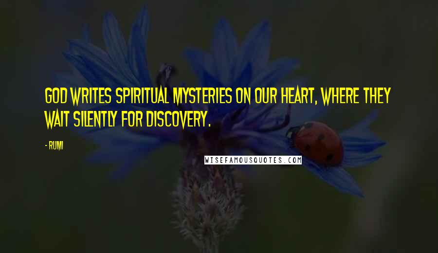 Rumi Quotes: God writes spiritual Mysteries on our heart, where they wait silently for discovery.