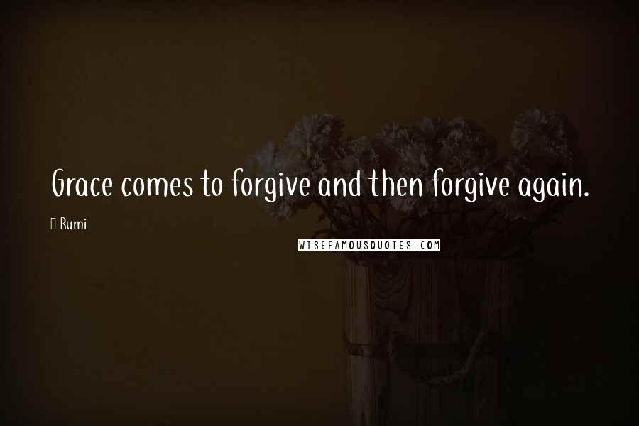 Rumi Quotes: Grace comes to forgive and then forgive again.