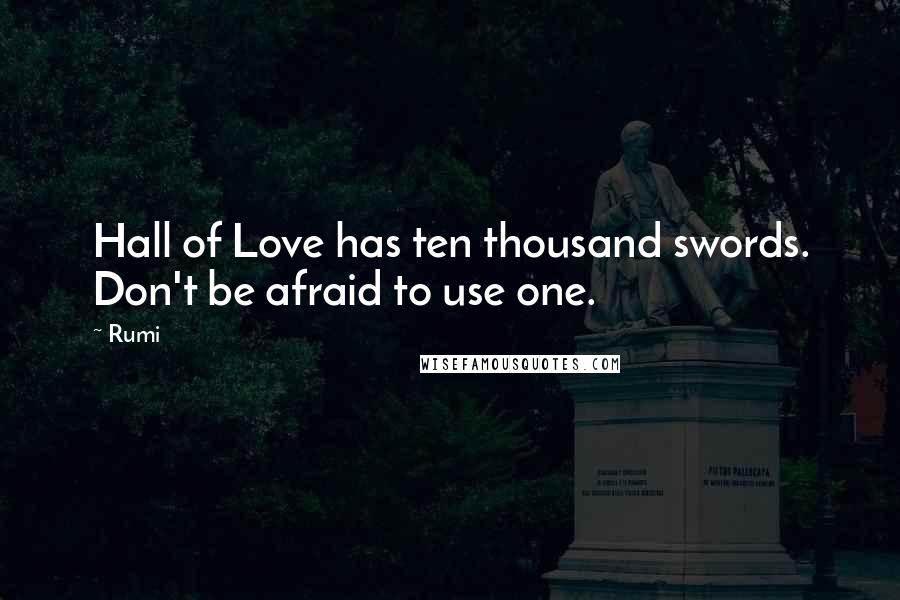 Rumi Quotes: Hall of Love has ten thousand swords. Don't be afraid to use one.