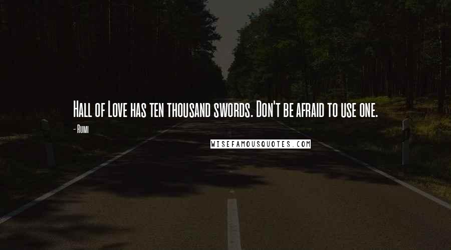 Rumi Quotes: Hall of Love has ten thousand swords. Don't be afraid to use one.