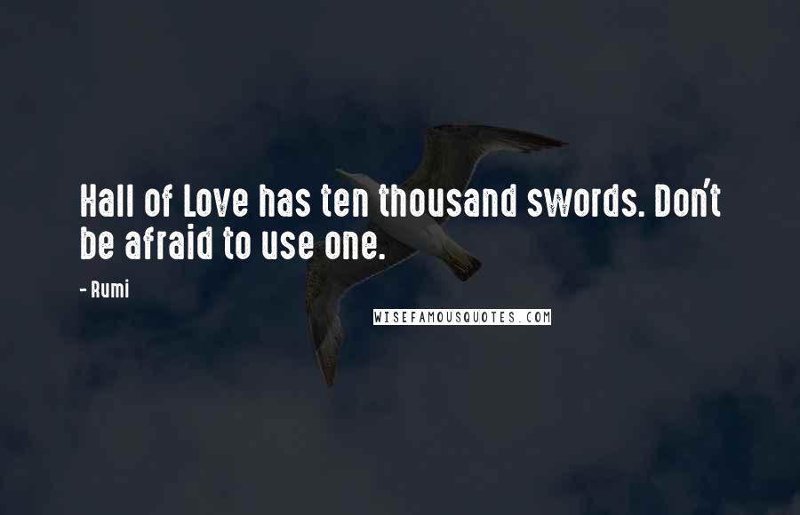 Rumi Quotes: Hall of Love has ten thousand swords. Don't be afraid to use one.