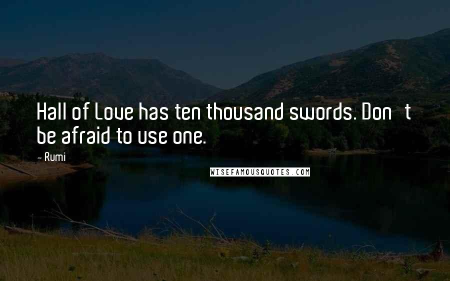 Rumi Quotes: Hall of Love has ten thousand swords. Don't be afraid to use one.