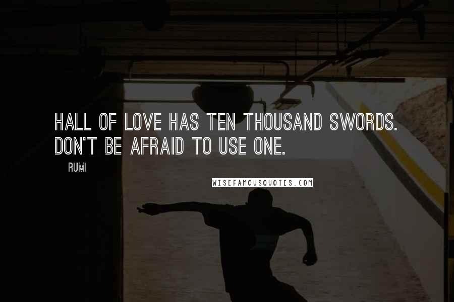 Rumi Quotes: Hall of Love has ten thousand swords. Don't be afraid to use one.