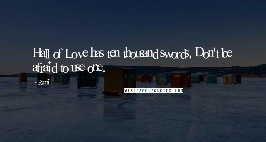 Rumi Quotes: Hall of Love has ten thousand swords. Don't be afraid to use one.