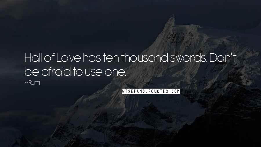 Rumi Quotes: Hall of Love has ten thousand swords. Don't be afraid to use one.